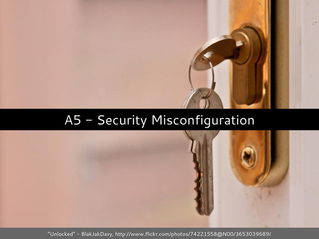 A5 - Security Misconfiguration
“Unlocked” - BlakJakDavy, http://www.flickr.com/photos/74221558@N00/3653039689/

