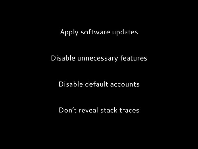 Apply software updates
Disable unnecessary features
Disable default accounts
Don’t reveal stack traces
