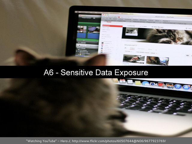 A6 - Sensitive Data Exposure
“Watching YouTube” - Hero ♪, http://www.flickr.com/photos/60507644@N06/9677923769/
