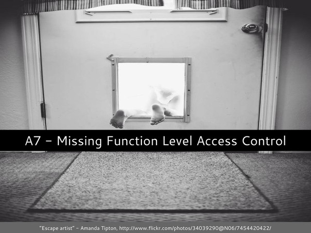A7 - Missing Function Level Access Control
“Escape artist” - Amanda Tipton, http://www.flickr.com/photos/34039290@N06/7454420422/
