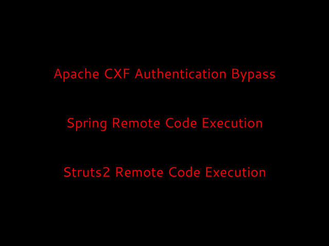 Apache CXF Authentication Bypass
Spring Remote Code Execution
Struts2 Remote Code Execution
