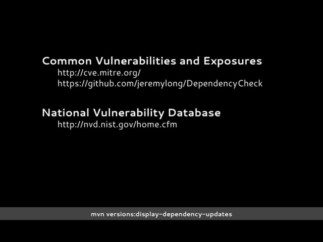 Common Vulnerabilities and Exposures
http://cve.mitre.org/
https://github.com/jeremylong/DependencyCheck
National Vulnerability Database
http://nvd.nist.gov/home.cfm
mvn versions:display-dependency-updates
