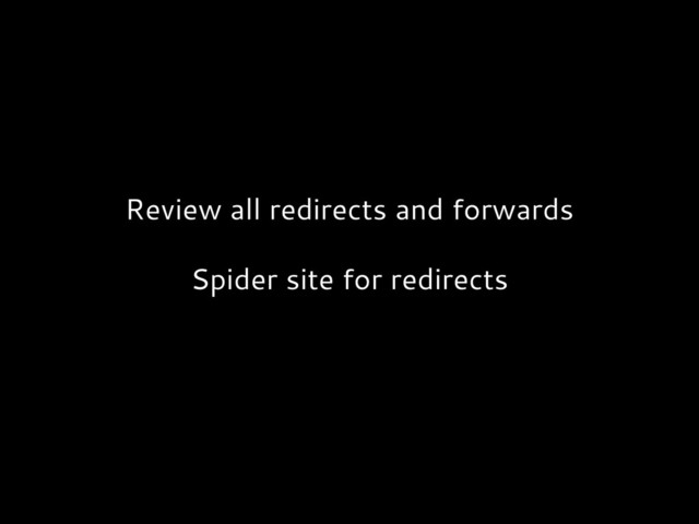 Review all redirects and forwards
Spider site for redirects
