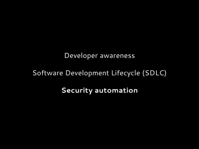 Developer awareness
Software Development Lifecycle (SDLC)
Security automation
