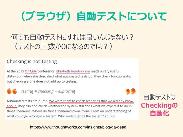 （ブラウザ）自動テストについて
何でも自動テストにすれば良いんじゃない？
（テストの工数が0になるのでは？）
https://www.thoughtworks.com/insights/blog/qa-dead
自動テストは
Checkingの
自動化
