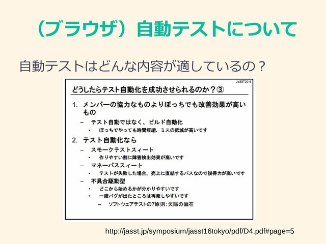 （ブラウザ）自動テストについて
自動テストはどんな内容が適しているの？
http://jasst.jp/symposium/jasst16tokyo/pdf/D4.pdf#page=5
