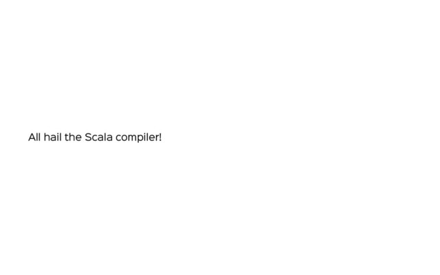 All hail the Scala compiler!
