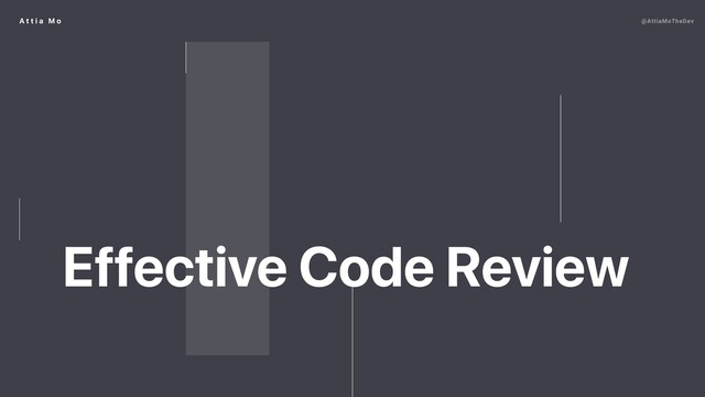 A t t i a M o
Effective Code Review
@AttiaMoTheDev
