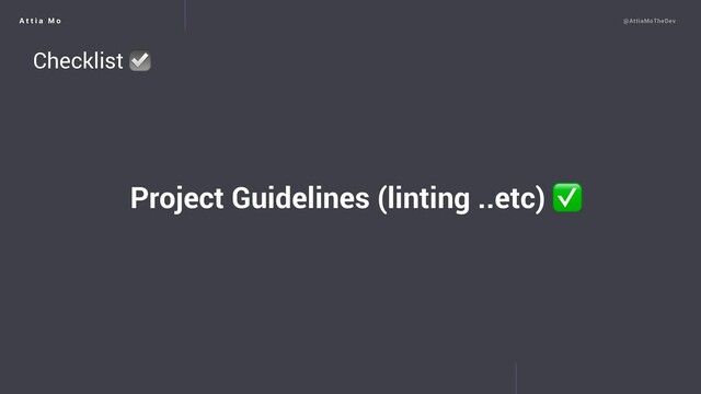 A t t i a M o @AttiaMoTheDev
Project Guidelines (linting ..etc) ✅
Checklist ☑
