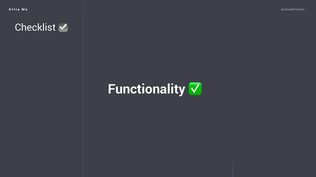 A t t i a M o @AttiaMoTheDev
Functionality ✅
Checklist ☑
