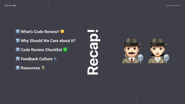 A t t i a M o @AttiaMoTheDev
1⃣ What’s Code Review? 
2⃣ Why Should We Care about it?
3⃣ Code Review Checklist ✅
4⃣ Feedback Culture 
5⃣ Resources 
Recap!

