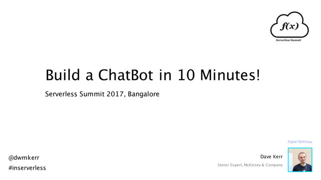Build a ChatBot in 10 Minutes!
Serverless Summit 2017, Bangalore
@dwmkerr
#inserverless
Dave Kerr
Senior Expert, McKinsey & Company
