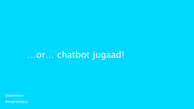 …or… chatbot jugaad!
@dwmkerr
#inserverless
