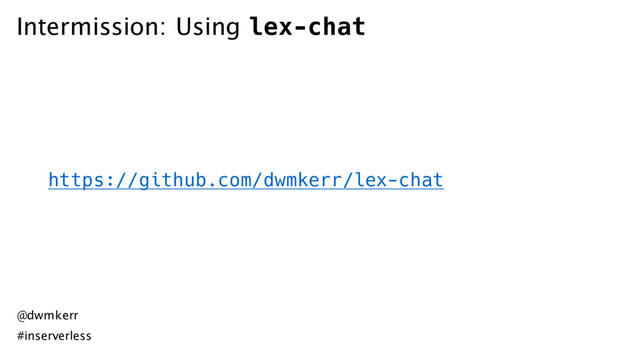 Intermission: Using lex-chat
https://github.com/dwmkerr/lex-chat
@dwmkerr
#inserverless
