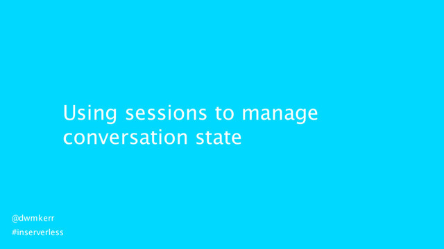 Using sessions to manage
conversation state
@dwmkerr
#inserverless
