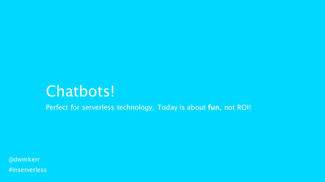 Chatbots!
@dwmkerr
#inserverless
Perfect for serverless technology. Today is about fun, not ROI!
