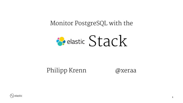 Monitor PostgreSQL with the
Stack
Philipp Krenn@xeraa
1
