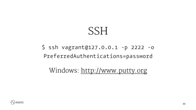 SSH
$ ssh vagrant@127.0.0.1 -p 2222 -o
PreferredAuthentications=password
Windows: http://www.putty.org
22
