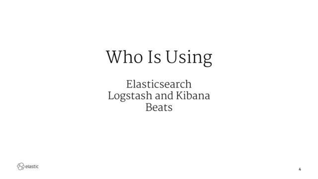 Who Is Using
Elasticsearch
Logstash and Kibana
Beats
4
