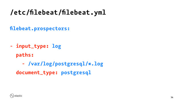 /etc/ﬁlebeat/ﬁlebeat.yml
ﬁlebeat.prospectors:
- input_type: log
paths:
- /var/log/postgresql/*.log
document_type: postgresql
34
