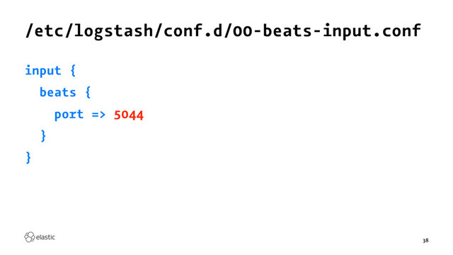 /etc/logstash/conf.d/00-beats-input.conf
input {
beats {
port => 5044
}
}
38
