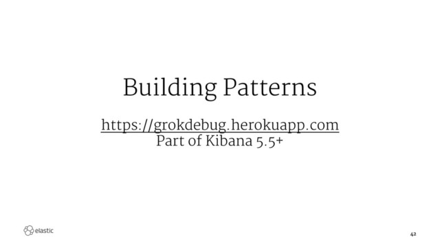 Building Patterns
https://grokdebug.herokuapp.com
Part of Kibana 5.5+
42
