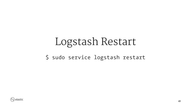 Logstash Restart
$ sudo service logstash restart
45

