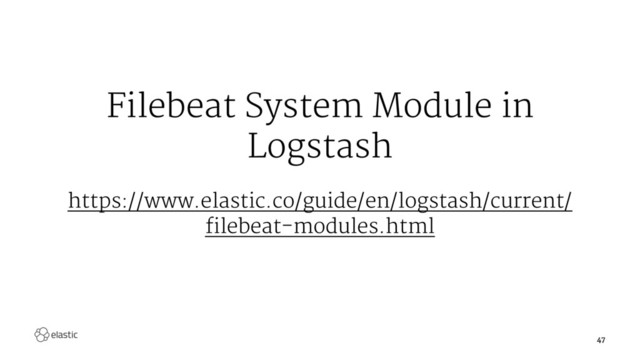 Filebeat System Module in
Logstash
https://www.elastic.co/guide/en/logstash/current/
filebeat-modules.html
47

