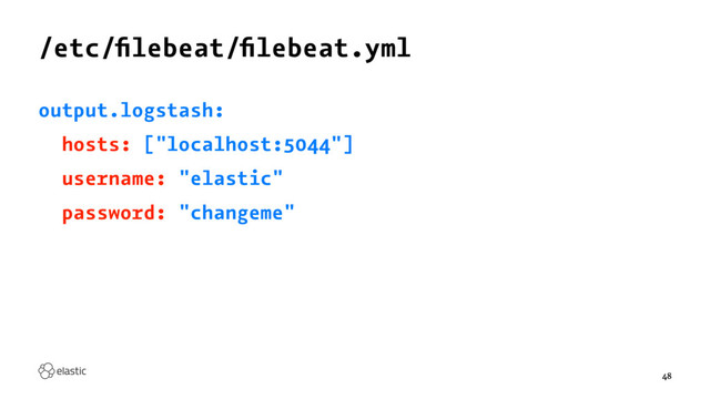 /etc/ﬁlebeat/ﬁlebeat.yml
output.logstash:
hosts: ["localhost:5044"]
username: "elastic"
password: "changeme"
48
