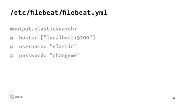 /etc/ﬁlebeat/ﬁlebeat.yml
#output.elasticsearch:
# hosts: ["localhost:9200"]
# username: "elastic"
# password: "changeme"
49
