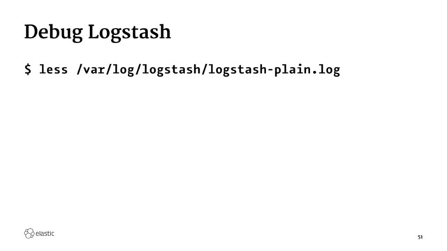 Debug Logstash
$ less /var/log/logstash/logstash-plain.log
51
