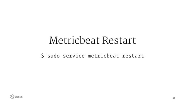 Metricbeat Restart
$ sudo service metricbeat restart
63
