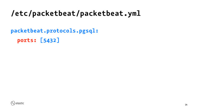 /etc/packetbeat/packetbeat.yml
packetbeat.protocols.pgsql:
ports: [5432]
71
