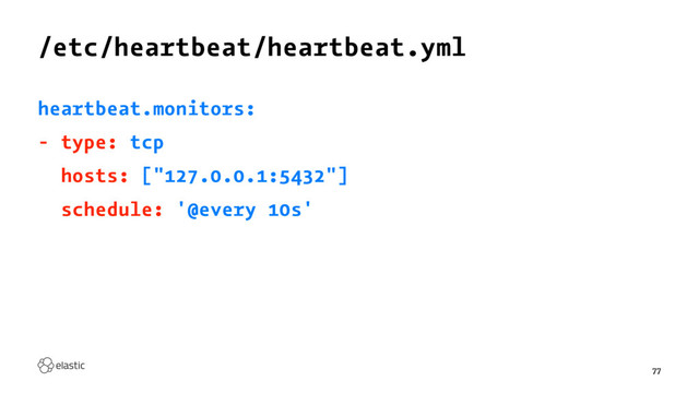 /etc/heartbeat/heartbeat.yml
heartbeat.monitors:
- type: tcp
hosts: ["127.0.0.1:5432"]
schedule: '@every 10s'
77

