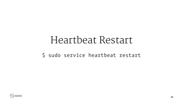 Heartbeat Restart
$ sudo service heartbeat restart
78
