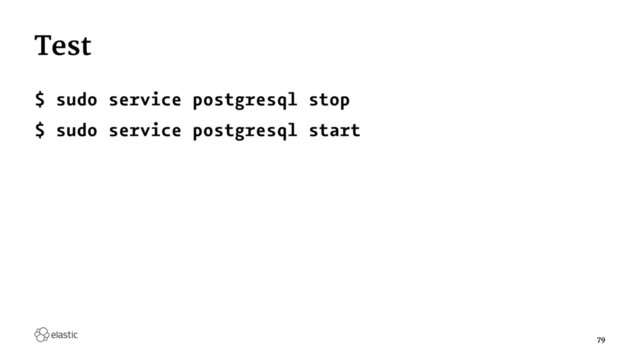 Test
$ sudo service postgresql stop
$ sudo service postgresql start
79
