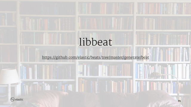libbeat
https://github.com/elastic/beats/tree/master/generate/beat
83
