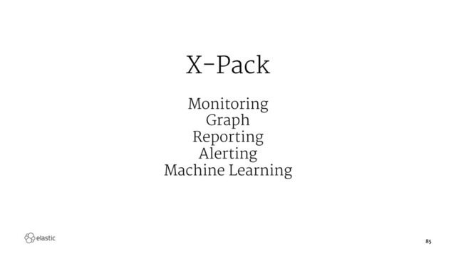 X-Pack
Monitoring
Graph
Reporting
Alerting
Machine Learning
85
