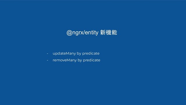 @ngrx/entity 新機能
- updateMany by predicate
- removeMany by predicate
