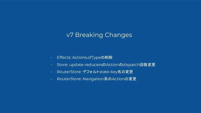 v7 Breaking Changes
- Effects: Actions.ofTypeの削除
- Store: update-reducersのActionのdispatch回数変更
- RouterStore: デフォルトstate-key名の変更
- RouterStore: Navigation系のActionの変更
