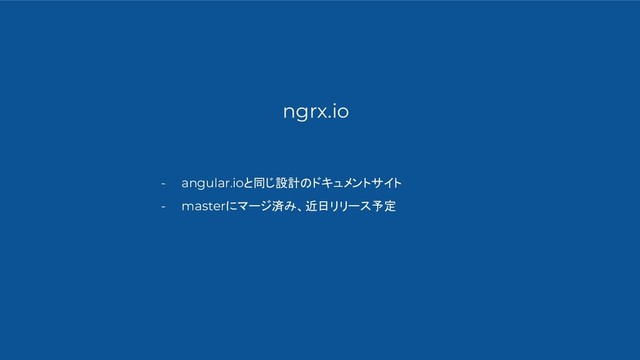 ngrx.io
- angular.ioと同じ設計のドキュメントサイト
- masterにマージ済み、近日リリース予定
