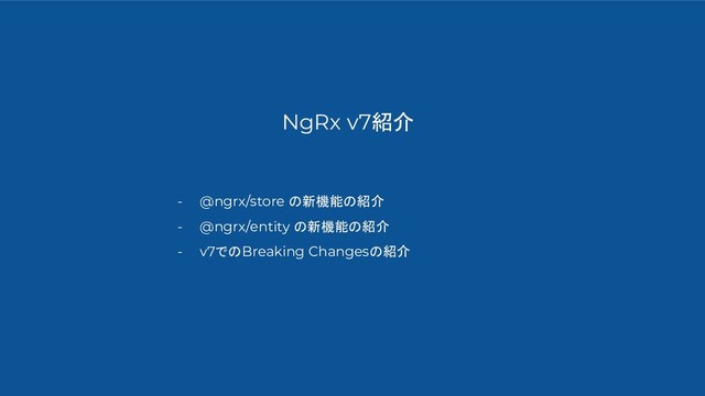 NgRx v7紹介
- @ngrx/store の新機能の紹介
- @ngrx/entity の新機能の紹介
- v7でのBreaking Changesの紹介
