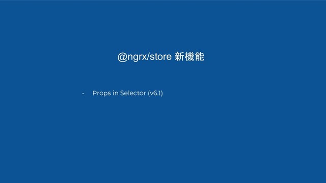 @ngrx/store 新機能
- Props in Selector (v6.1)
