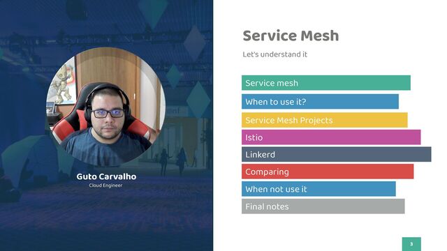 3
Flato Presentation
Service Mesh
Let's understand it
Guto Carvalho
Cloud Engineer
When to use it?
Service Mesh Projects
Istio
Linkerd
Comparing
When not use it
Final notes
Service mesh
