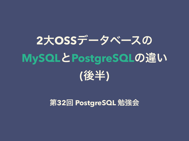 2େOSSσʔλϕʔεͷ
MySQLͱPostgreSQLͷҧ͍
(ޙ൒)
ୈ32ճ PostgreSQL ษڧձ
