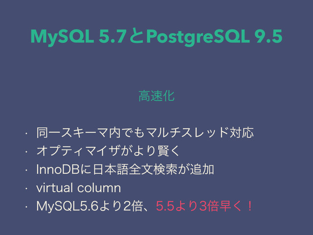 MySQL 5.7ͱPostgreSQL 9.5
ߴ଎Խ
w ಉҰεΩʔϚ಺Ͱ΋ϚϧνεϨουରԠ
w ΦϓςΟϚΠβ͕ΑΓݡ͘
w *OOP%#ʹ೔ຊޠશจݕࡧ͕௥Ճ
w WJSUVBMDPMVNO
w .Z42-ΑΓഒɺΑΓഒૣ͘ʂ
