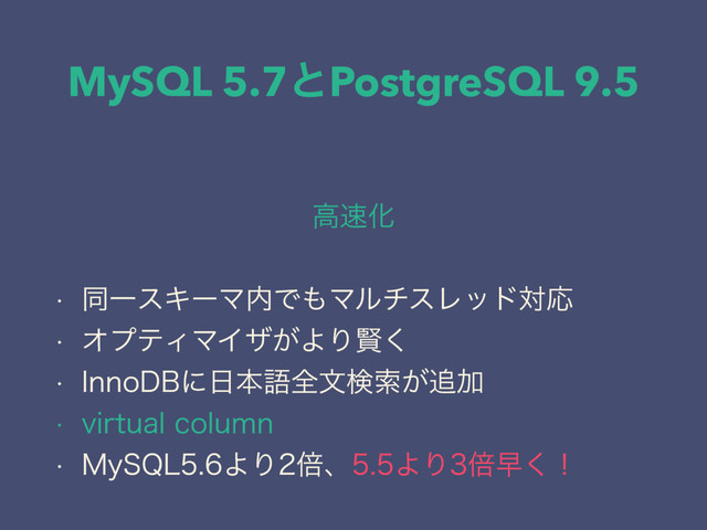 MySQL 5.7ͱPostgreSQL 9.5
ߴ଎Խ
w ಉҰεΩʔϚ಺Ͱ΋ϚϧνεϨουରԠ
w ΦϓςΟϚΠβ͕ΑΓݡ͘
w *OOP%#ʹ೔ຊޠશจݕࡧ͕௥Ճ
w WJSUVBMDPMVNO
w .Z42-ΑΓഒɺΑΓഒૣ͘ʂ
