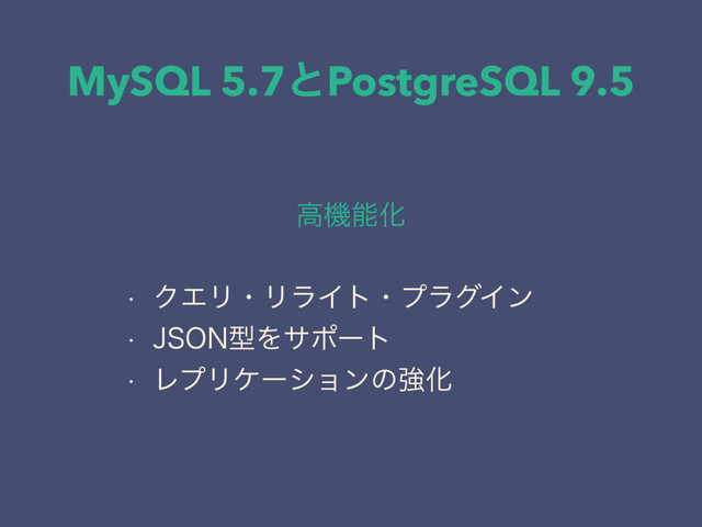 MySQL 5.7ͱPostgreSQL 9.5
ߴػೳԽ
w ΫΤϦɾϦϥΠτɾϓϥάΠϯ
w +40/ܕΛαϙʔτ
w ϨϓϦέʔγϣϯͷڧԽ
