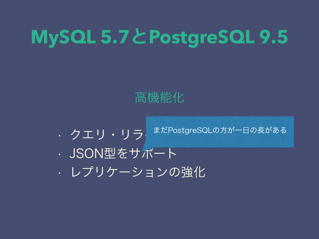 MySQL 5.7ͱPostgreSQL 9.5
ߴػೳԽ
w ΫΤϦɾϦϥΠτɾϓϥάΠϯ
w +40/ܕΛαϙʔτ
w ϨϓϦέʔγϣϯͷڧԽ
·ͩ1PTUHSF42-ͷํ͕Ұ೔ͷ௕͕͋Δ
