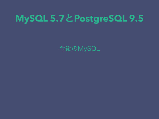 MySQL 5.7ͱPostgreSQL 9.5
ࠓޙͷ.Z42-
